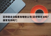 区块链合法股票有哪些公司[区块链合法吗?国家支持吗?]