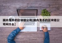 国内发币的区块链公司[国内发币的区块链公司叫什么]