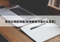 支付公司区块链[区块链支付是什么意思]