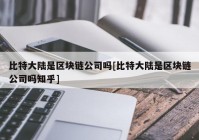 比特大陆是区块链公司吗[比特大陆是区块链公司吗知乎]