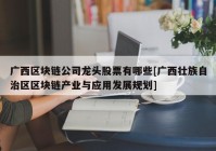 广西区块链公司龙头股票有哪些[广西壮族自治区区块链产业与应用发展规划]