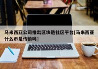 马来西亚公司推出区块链社区平台[马来西亚什么币是传销吗]