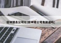 区块链去公司化[区块链公司有前途吗]