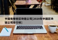 中国有哪些区块链公司[2020年中国区块链公司排行榜]