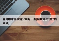 青岛哪家区块链公司好一点[区块链比较好的公司]