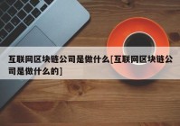 互联网区块链公司是做什么[互联网区块链公司是做什么的]