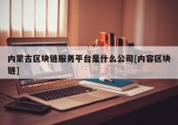 内蒙古区块链服务平台是什么公司[内容区块链]