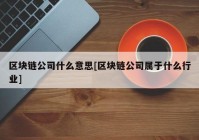 区块链公司什么意思[区块链公司属于什么行业]