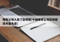 哪些公司入局了区块链[中国哪家公司区块链技术最先进]