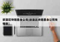 欧盟区块链基金公司[欧盟区块链基金公司有哪些]