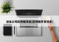 创业公司区块链项目[区块链开发项目]