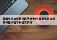 英国电信公司获得区块链专利[英国电信公司获得区块链专利是真的吗]