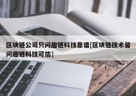 区块链公司只问趣链科技靠谱[区块链技术皆问趣链科技可信]