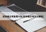 区块链公司免费入驻[区块链公司怎么赚钱]