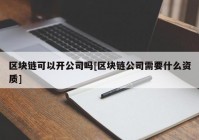 区块链可以开公司吗[区块链公司需要什么资质]