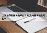 上海推荐的区块链平台公司[上海区块链公司招聘]