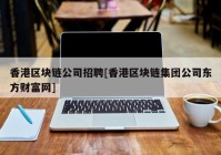 香港区块链公司招聘[香港区块链集团公司东方财富网]