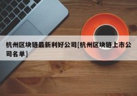 杭州区块链最新利好公司[杭州区块链上市公司名单]