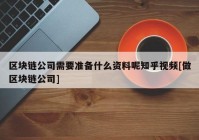 区块链公司需要准备什么资料呢知乎视频[做区块链公司]