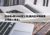 区块链a股1000家公司[国内区块链股票公司前十排名]