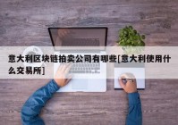 意大利区块链拍卖公司有哪些[意大利使用什么交易所]