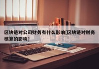 区块链对公司财务有什么影响[区块链对财务核算的影响]