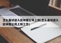 怎么面试进入区块链公司上班[怎么面试进入区块链公司上班工作]