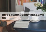 肇庆有多少区块链公司啊知乎[肇庆新区产业项目]